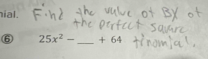 hial. 
⑥ 25x^2- _ + 64