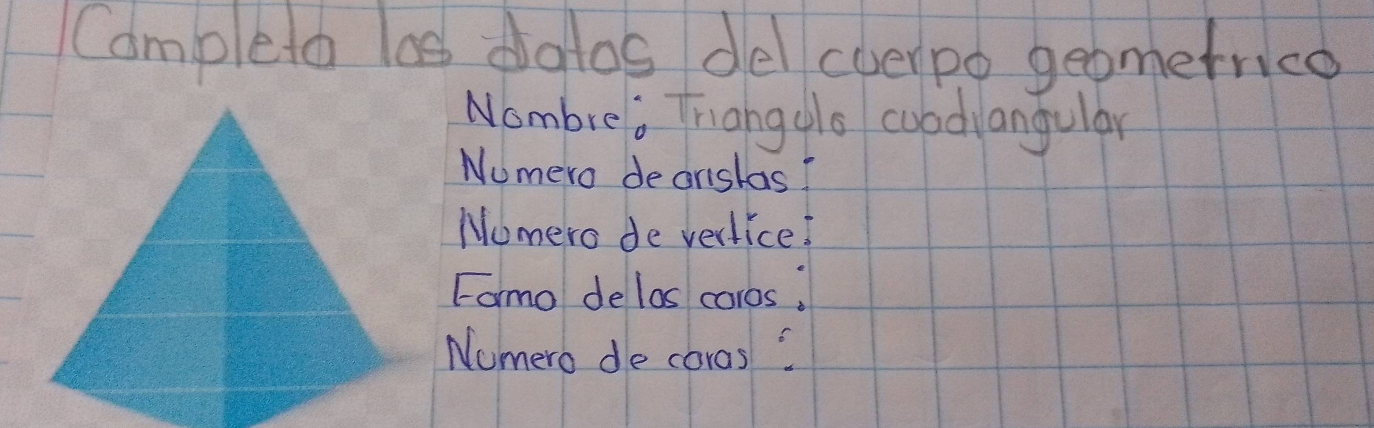 Campleta las datos del cuerpo geomerrice 
Nombre: Thiangols coodyangular 
Numero dearslas? 
Nomero de verlice! 
Formo delos coros. 
Nomero de coras