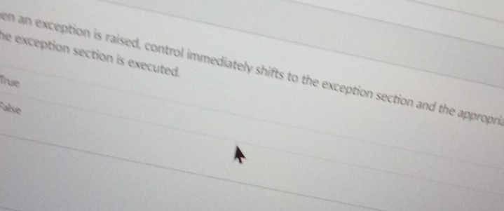 he exception section is executed.
en an exception is raised, control immediately shifts to the exception section and the appropn
True
False