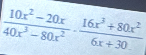  (10x^2-20x)/40x^3-80x^2 - (16x^3+80x^2)/6x+30. 