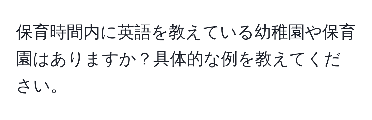 保育時間内に英語を教えている幼稚園や保育園はありますか？具体的な例を教えてください。