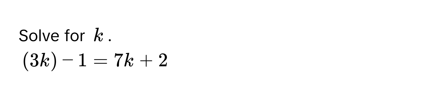 Solve for $k$.
(3k) - 1 = 7k + 2
