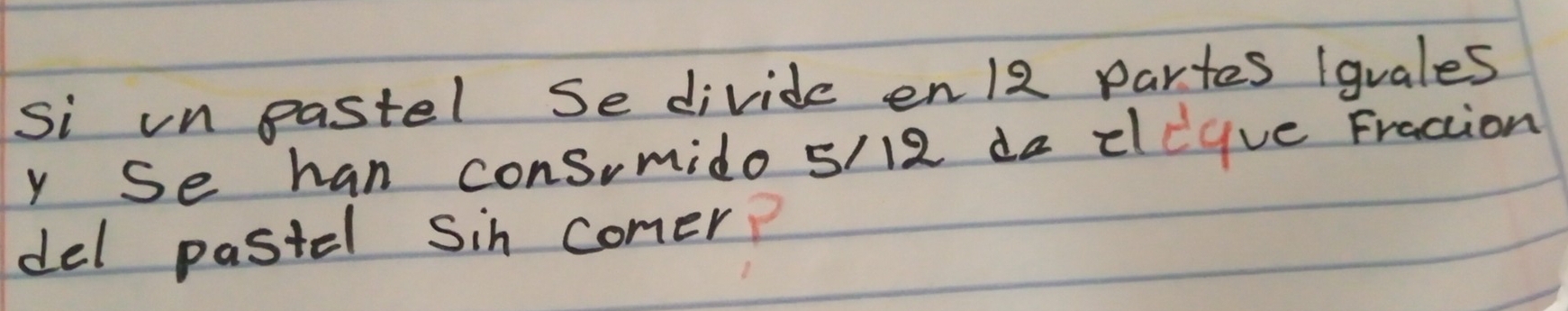 Si un eastel Se divide en12 partes (gvales 
y Se han cons,mido s/12 da elegve Fraction 
del pastel Sin comer