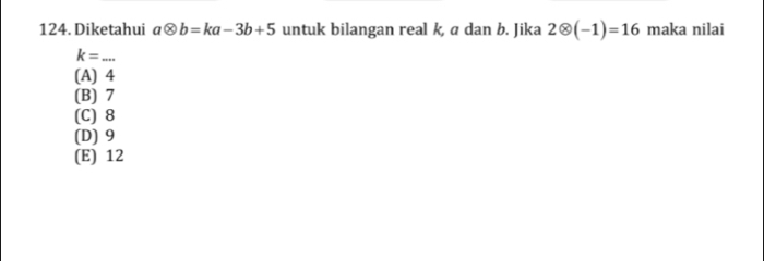 Diketahui aotimes b=ka-3b+5 untuk bilangan real k, a dan b. Jika 2otimes (-1)=16 maka nilai
_ k=...
(A) 4
(B) 7
(C) 8
(D) 9
(E) 12