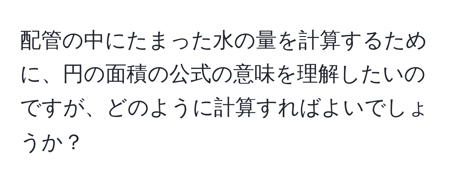 配管の中にたまった水の量を計算するために、円の面積の公式の意味を理解したいのですが、どのように計算すればよいでしょうか？