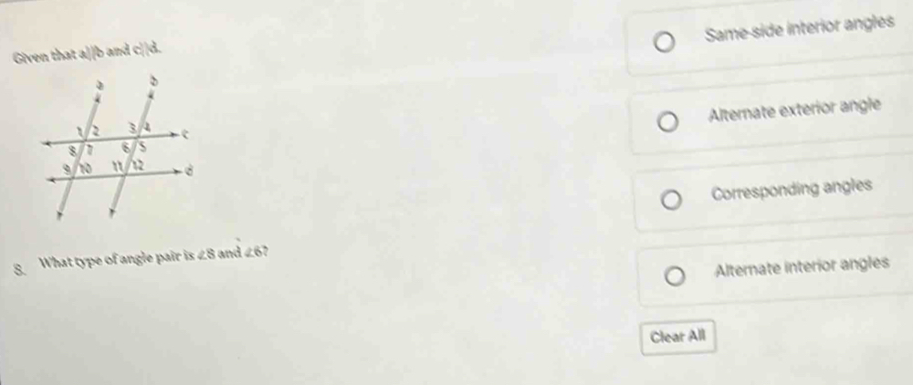 Same-side interior angles
Given that a||b and c||d.
Alternate exterior angle
Corresponding angles
8. What type of angle pair is ∠ S and ∠ 6
Alternate interior angles
Clear All