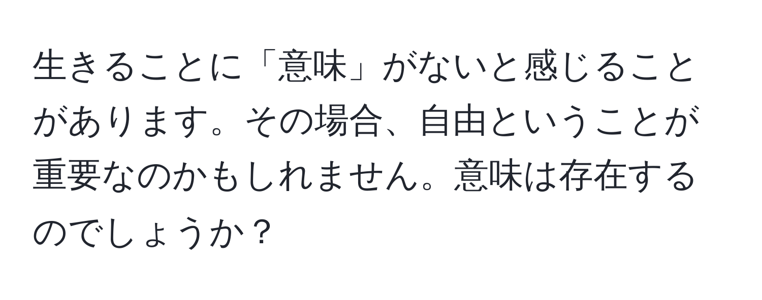 生きることに「意味」がないと感じることがあります。その場合、自由ということが重要なのかもしれません。意味は存在するのでしょうか？