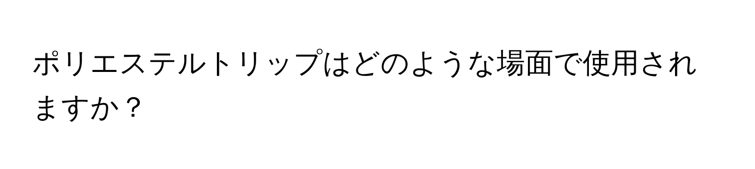 ポリエステルトリップはどのような場面で使用されますか？