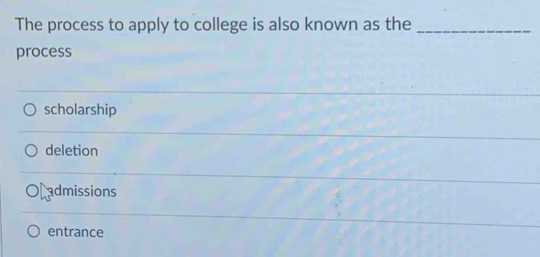 The process to apply to college is also known as the_
process
scholarship
deletion
admissions
entrance