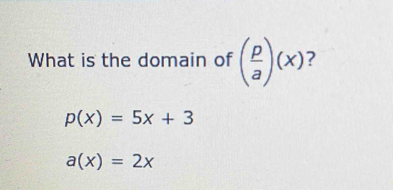 What is the domain of ( p/a )(x)
p(x)=5x+3
a(x)=2x