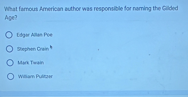 What famous American author was responsible for naming the Gilded
Age?
Edgar Allan Poe
Stephen Crain
Mark Twain
William Pulitzer