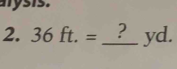 arysis. 
2. 36ft.=_ ?yd. _