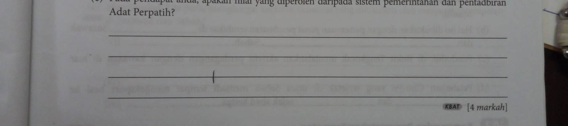 cndapat anda, apakan mai yang diperolen daripada sistem pemerintanan dan pentadbiran 
Adat Perpatih? 
_ 
_ 
_ 
_ 
KBAT [4 markah]