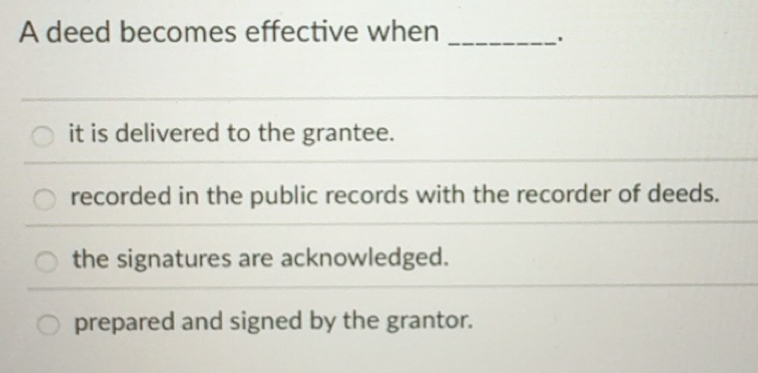 Solved: A deed becomes effective when_ it is delivered to the grantee ...