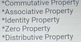 *Commutative Property
*Associative Property
*Identity Property
*Zero Property
*Distributive Property