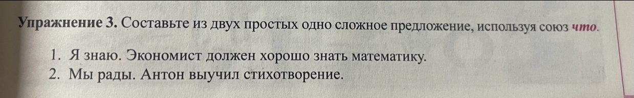 уπражнение З. Составьте из двух простьίх одно сложное предложениее используя союзчуо 
1. Язнаю. Экономистδдолжен хорошо знать математику. 
2. Мы рады. Антон выучил стихотворение.