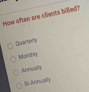 How often are clients billed?
Quarterly
Monthly
Annually
Bi-Annually