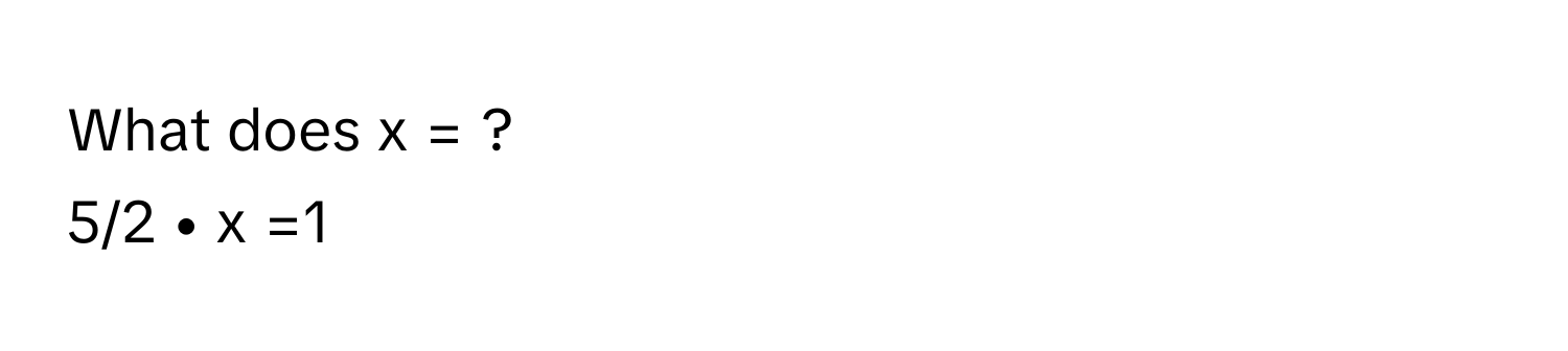 What does x = ?
5/2 • x =1