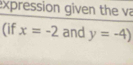 expression given the va 
(if x=-2 and y=-4)