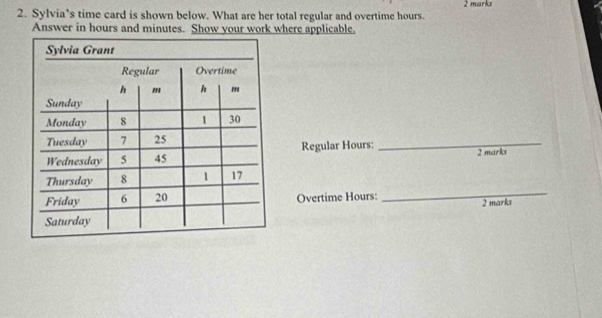 Sylvia’s time card is shown below. What are her total regular and overtime hours. 2 marks 
Answer in hours and minutes. Show your work where applicable, 
Regular Hours :_ 
2 marks 
_ 
Overtime Hours : 
2 marks