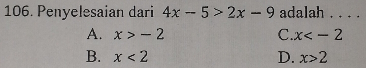 Penyelesaian dari 4x-5>2x-9 adalah . . . .
A. x>-2 C. x
B. x<2</tex> D. x>2