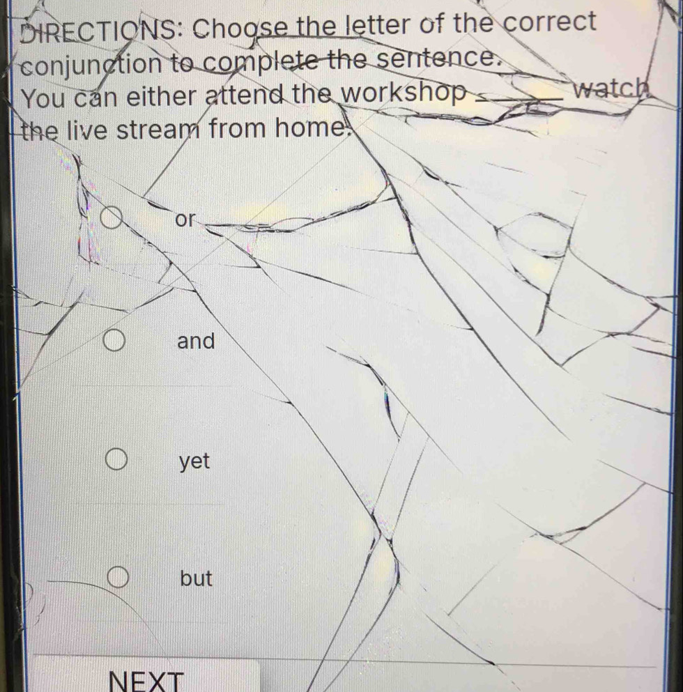 DIRECTIONS: Choose the letter of the correct
conjunction to complete the sentence.
You can either attend the workshop watch
the live stream from home.
or
and
yet
but
NEXT