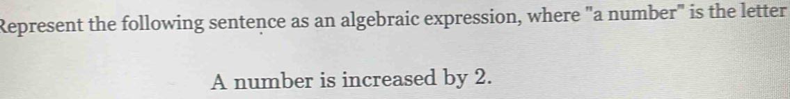 Represent the following sentence as an algebraic expression, where "a number" is the letter 
A number is increased by 2.