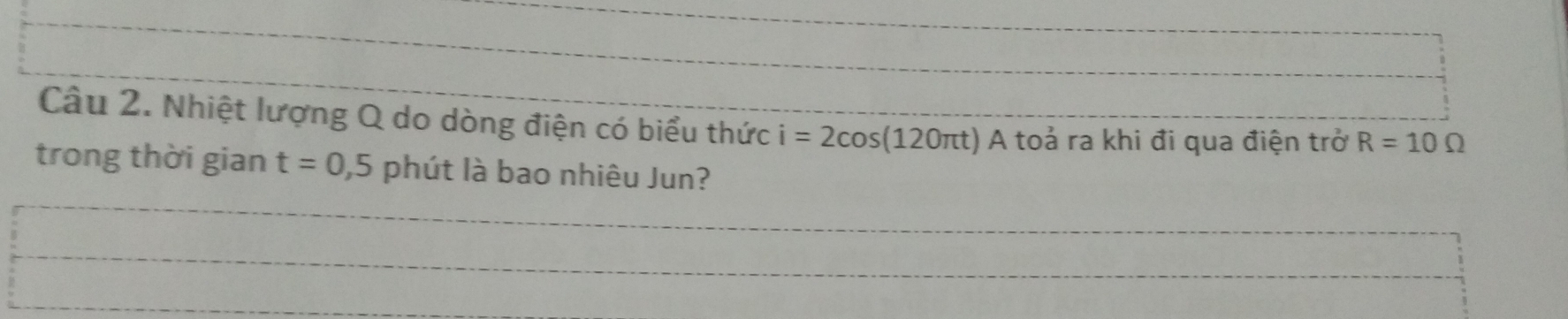 Nhiệt lượng Q do dòng điện có biểu thức i=2cos (120π t) A toả ra khi đi qua điện trở R=10Omega
trong thời gian t=0,5 phút là bao nhiêu Jun?