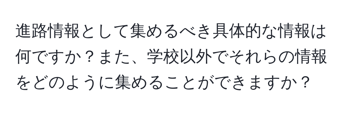 進路情報として集めるべき具体的な情報は何ですか？また、学校以外でそれらの情報をどのように集めることができますか？