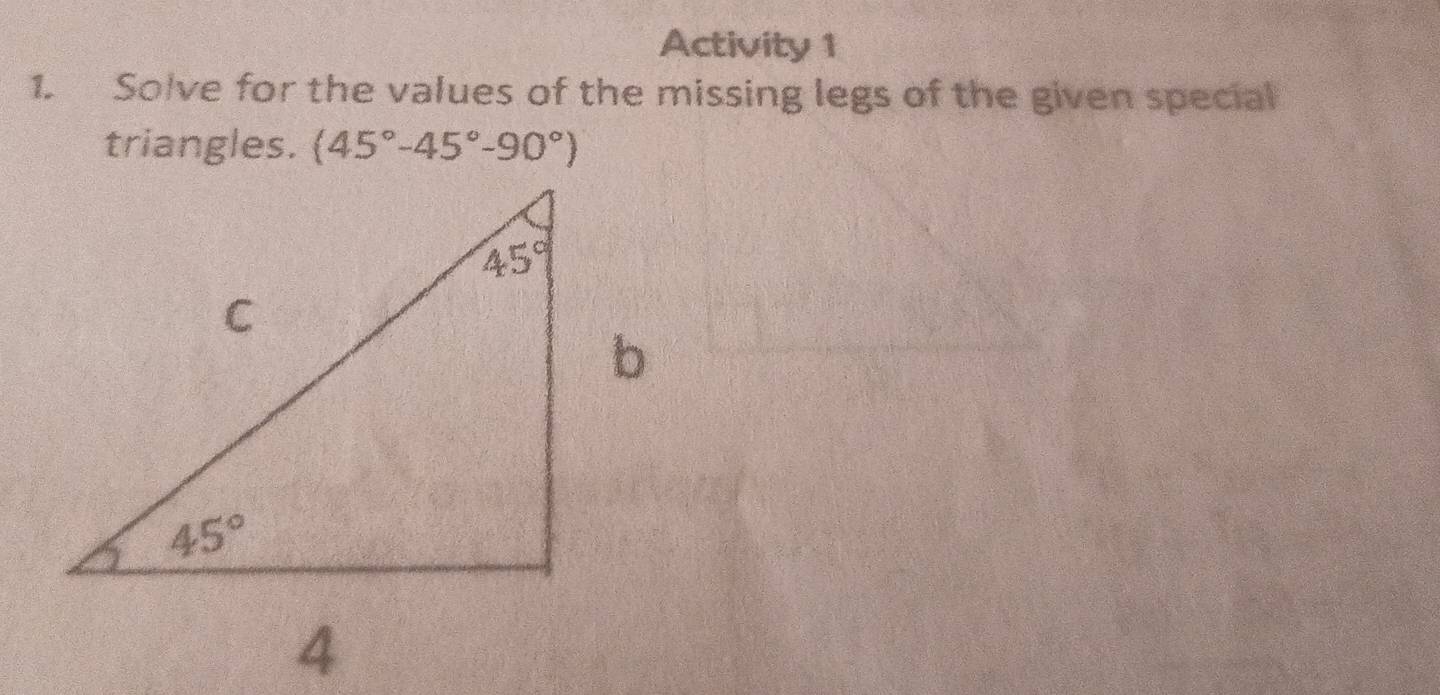 Activity 1
1. Solve for the values of the missing legs of the given special
triangles. (45°-45°-90°)