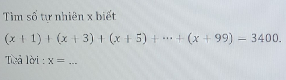 Tìm số tự nhiên x biết
(x+1)+(x+3)+(x+5)+·s +(x+99)=3400. 
Trả lời : x= _