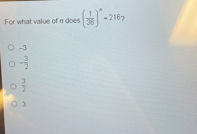 For what value of n does ( 1/36 )^n=216 2
-3
- 3/2 
 3/2 
3