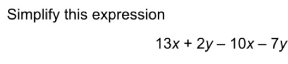 Simplify this expression
13x+2y-10x-7y