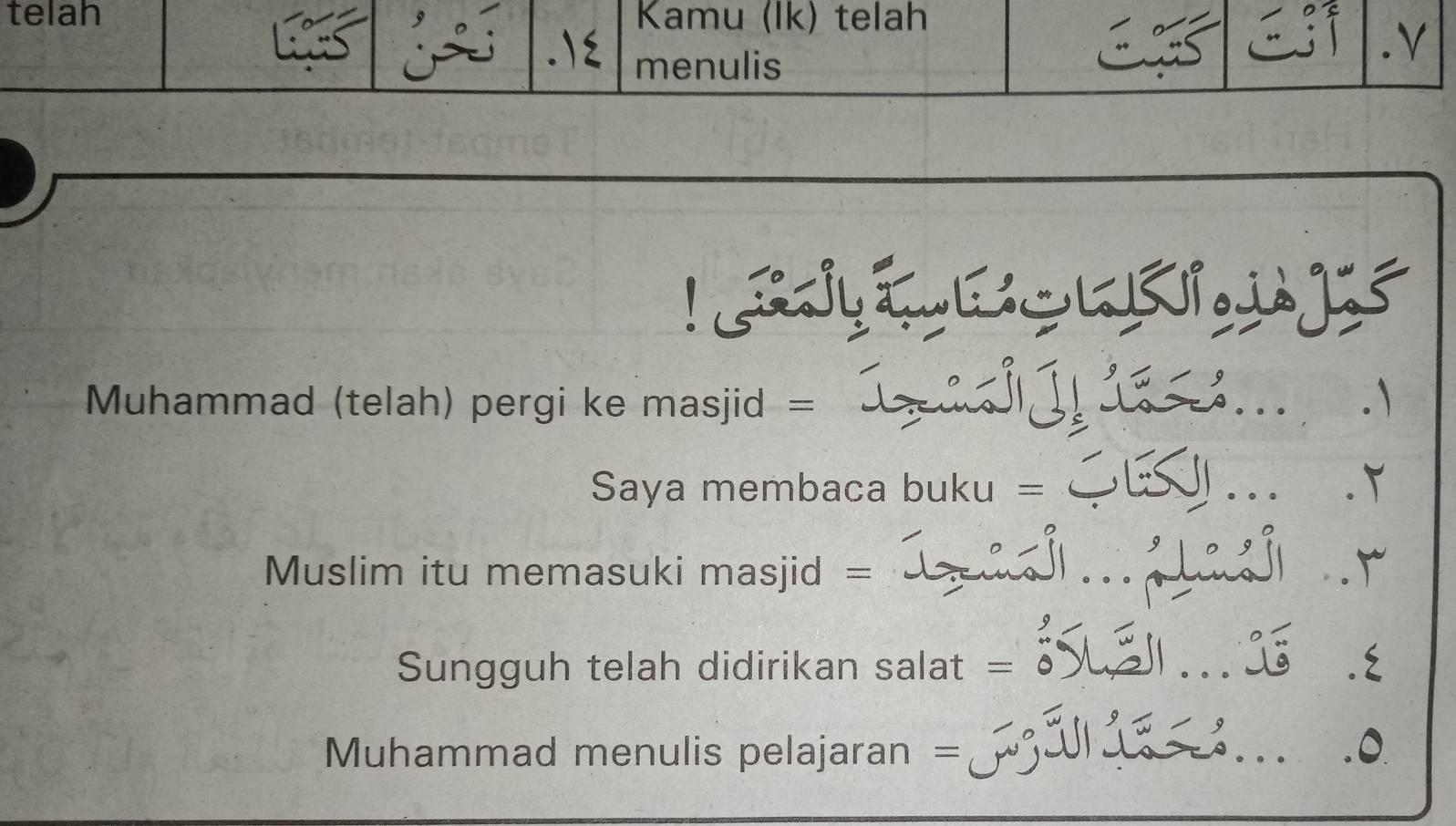 telah Kamu (Ik) telah 
menulis 
. V 
Muhammad (telah) pergi ke masjid = 
_ 
Saya membaca buku = 
_ 
.T 
Muslim itu memasuki masjid = __r 
Sungguh telah didirikan salat = 
_ 
7 
Muhammad menulis pelajaran = 
__