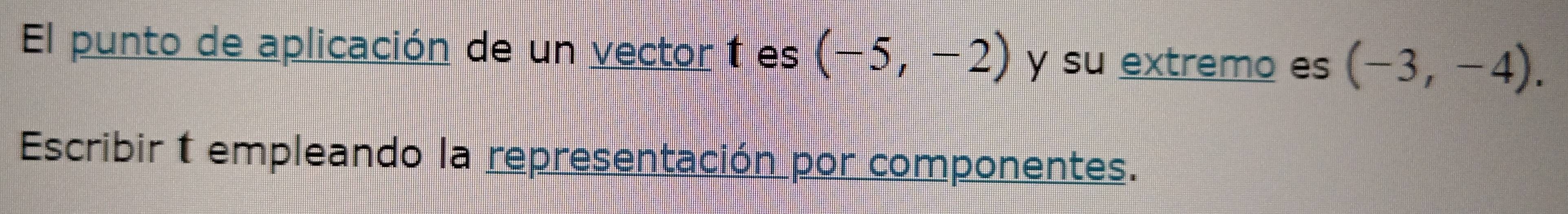 El punto de aplicación de un vector 1 es (-5,-2) y su extremo es (-3,-4). 
Escribir t empleando la representación por componentes.