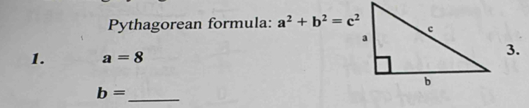 Pythagorean formula: a^2+b^2=c^2
1. a=8
3. 
_ b=