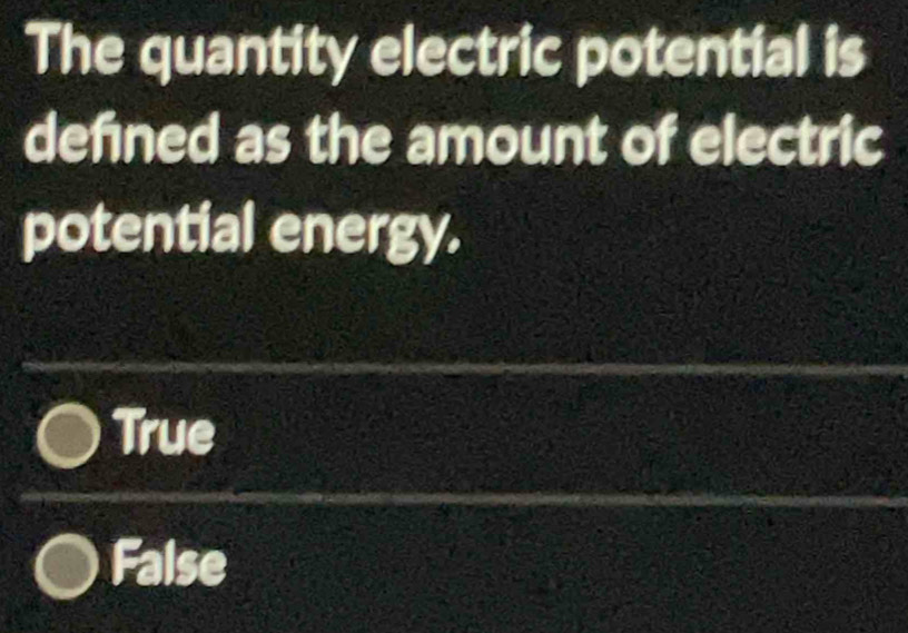 The quantity electric potential is
defined as the amount of electric
potential energy.
True
False