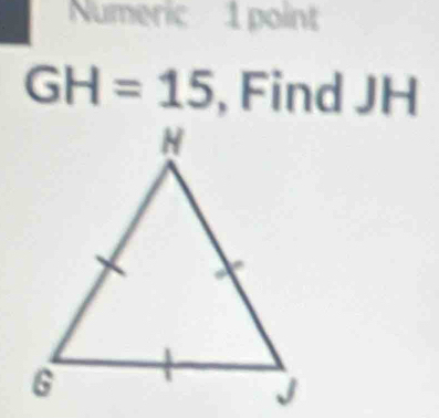 Numeric 1 point
GH=15 , Find JH