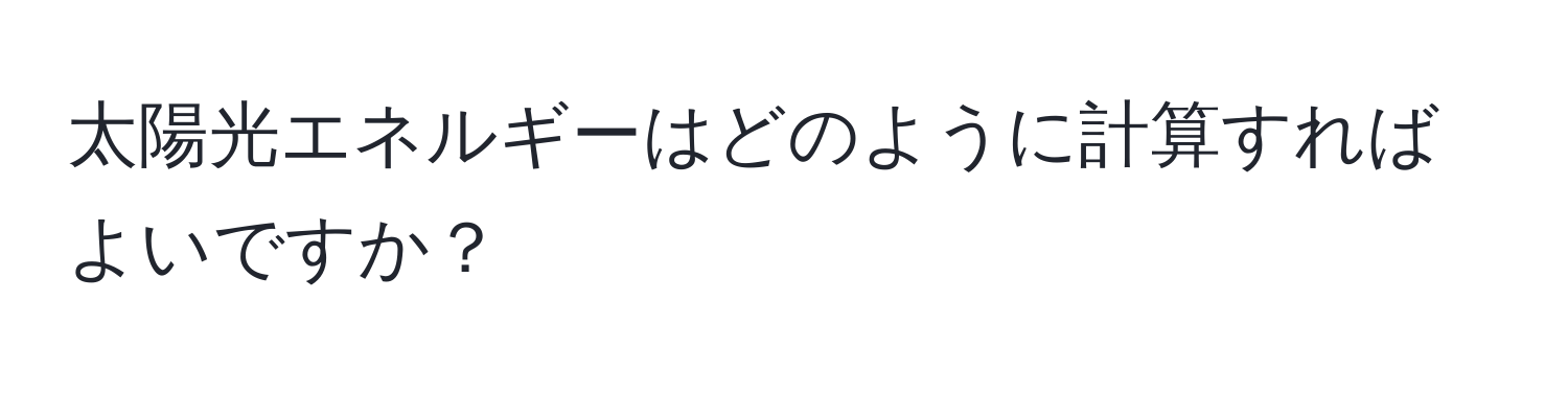 太陽光エネルギーはどのように計算すればよいですか？