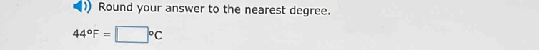 Round your answer to the nearest degree.
44°F=□°C