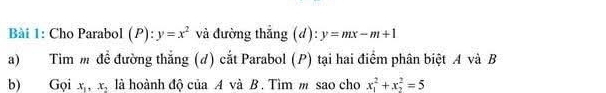 Cho Parabol (P):y=x^2 và đường thắng (d): y=mx-m+1
a) Tìm m đề đường thắng (d) cắt Parabol (P) tại hai điểm phân biệt A và B 
b) Gọi x_1, x_2 là hoành độ của A và B. Tìm m sao cho x_1^2+x_2^2=5