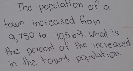 The population of a 
town increased from
9, 750 to 10, 569. What is 
the percent of the increased 
in the town's population.