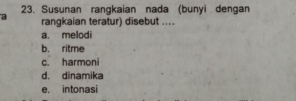 Susunan rangkaian nada (bunyi dengan
a rangkaian teratur) disebut ....
a. melodi
b. ritme
c. harmoni
d. dinamika
e. intonasi