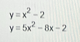 y=x^2-2
y=5x^2-8x-2