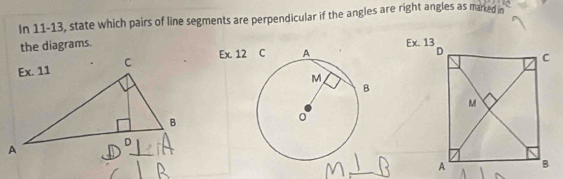 In 11-13, state which pairs of line segments are perpendicular if the angles are right angles as marked in 
the diagrams. 
Ex. 13 
Ex. 12