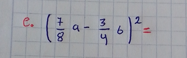 ( 7/8 a- 3/4 b)^2=