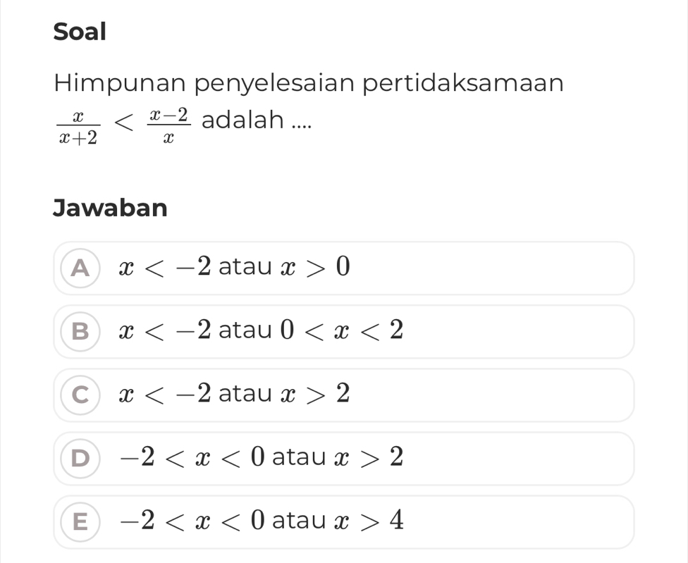 Soal
Himpunan penyelesaian pertidaksamaan
 x/x+2  adalah ....
Jawaban
A x atau x>0
B x atau 0
C x atau x>2
D -2 atau x>2
E -2 atau x>4