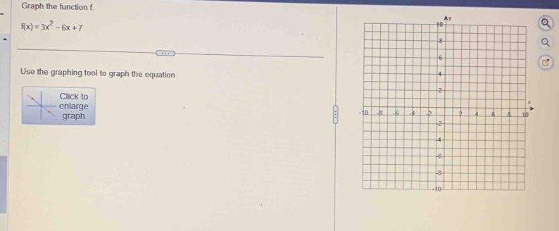 Graph the function f.
f(x)=3x^2-6x+7
Use the graphing tool to graph the equation. 
Click to 
enlarge 
graph