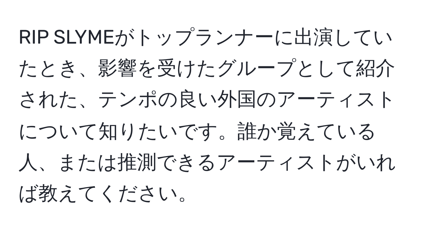 RIP SLYMEがトップランナーに出演していたとき、影響を受けたグループとして紹介された、テンポの良い外国のアーティストについて知りたいです。誰か覚えている人、または推測できるアーティストがいれば教えてください。