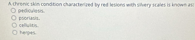 A chronic skin condition characterized by red lesions with silvery scales is known as:
pediculosis.
psoriasis.
cellulitis.
herpes.